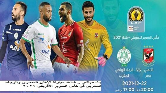 بث مباشر .. شاهد مباراة الأهلي المصري والرجاء المغربي في كأس السوبر الأفريقي 2021 